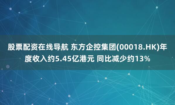 股票配资在线导航 东方企控集团(00018.HK)年度收入约5.45亿港元 同比减少约13%