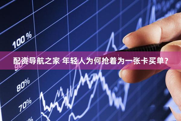 配资导航之家 年轻人为何抢着为一张卡买单？