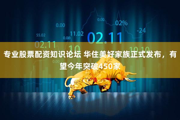 专业股票配资知识论坛 华住美好家族正式发布，有望今年突破450家