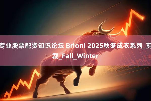 专业股票配资知识论坛 Brioni 2025秋冬成衣系列_剪裁_Fall_Winter