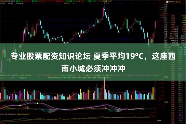 专业股票配资知识论坛 夏季平均19°C，这座西南小城必须冲冲冲