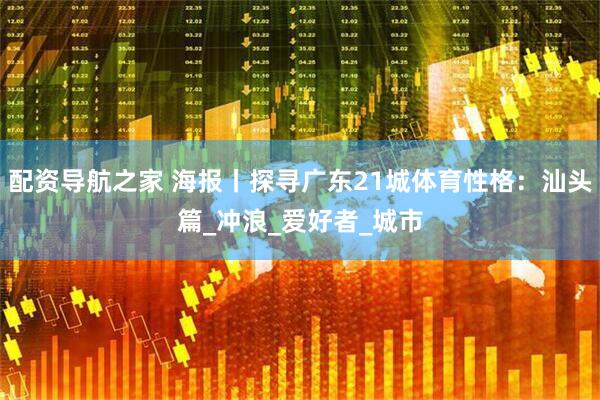 配资导航之家 海报丨探寻广东21城体育性格：汕头篇_冲浪_爱好者_城市