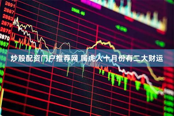 炒股配资门户推荐网 属虎人十月份有二大财运