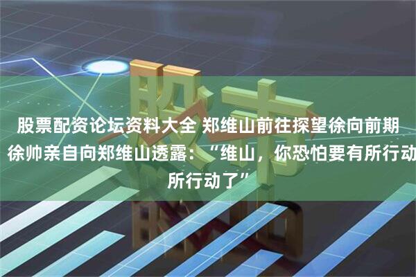 股票配资论坛资料大全 郑维山前往探望徐向前期间，徐帅亲自向郑维山透露：“维山，你恐怕要有所行动了”