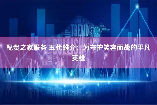 配资之家服务 五代雄介：为守护笑容而战的平凡英雄