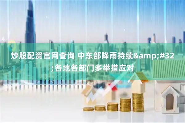 炒股配资官网查询 中东部降雨持续 各地各部门多举措应对